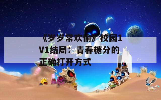 《岁岁常欢愉》校园1V1结局：青春糖分的正确打开方式