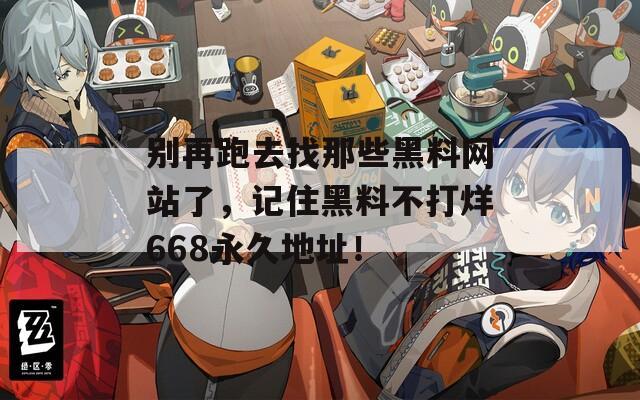 别再跑去找那些黑料网站了，记住黑料不打烊668永久地址！