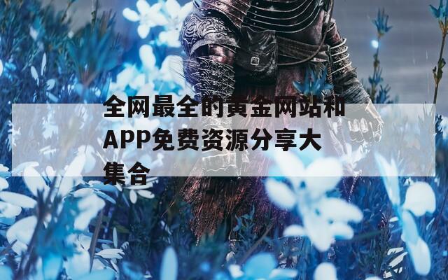 全网最全的黄金网站和APP免费资源分享大集合