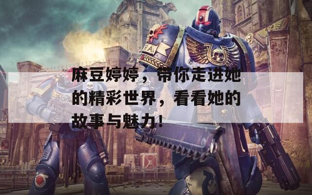 麻豆婷婷，带你走进她的精彩世界，看看她的故事与魅力！