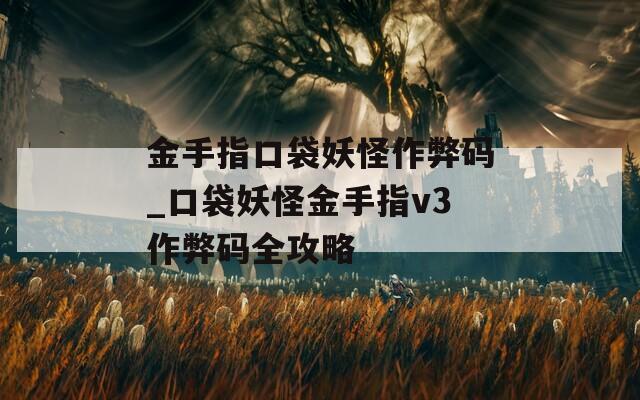 金手指口袋妖怪作弊码_口袋妖怪金手指v3作弊码全攻略