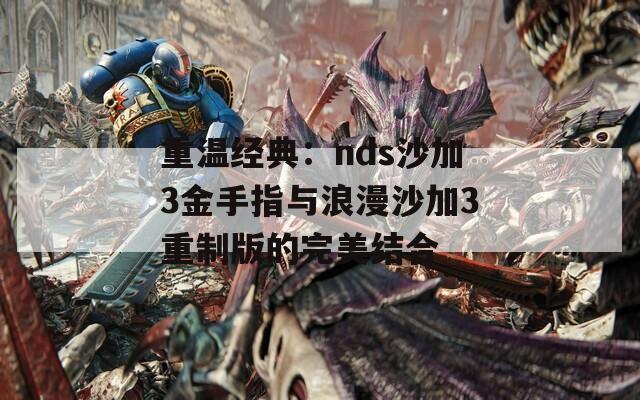 重温经典：nds沙加3金手指与浪漫沙加3重制版的完美结合