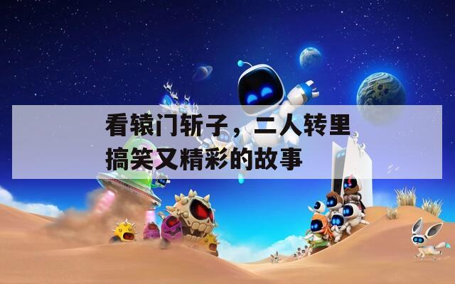 看辕门斩子，二人转里搞笑又精彩的故事