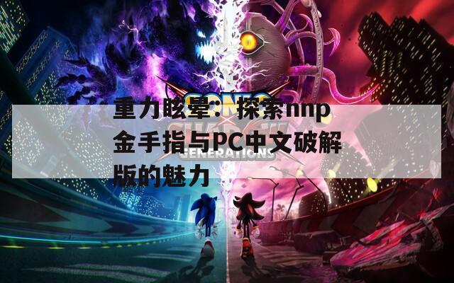 重力眩晕：探索nnp金手指与PC中文破解版的魅力