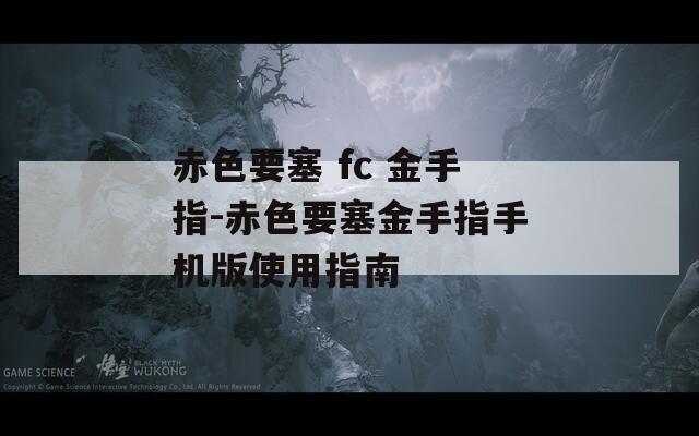 赤色要塞 fc 金手指-赤色要塞金手指手机版使用指南  第1张