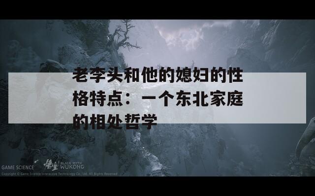 老李头和他的媳妇的性格特点：一个东北家庭的相处哲学  第1张
