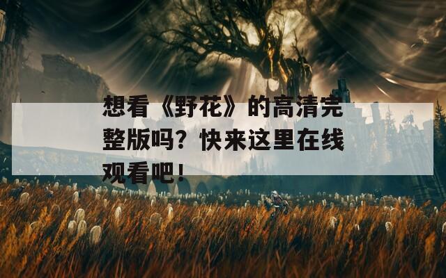 想看《野花》的高清完整版吗？快来这里在线观看吧！