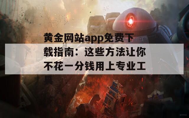 黄金网站app免费下载指南：这些方法让你不花一分钱用上专业工具  第1张
