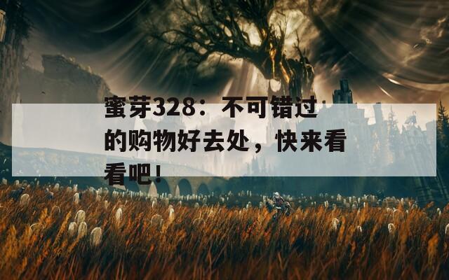 蜜芽328：不可错过的购物好去处，快来看看吧！