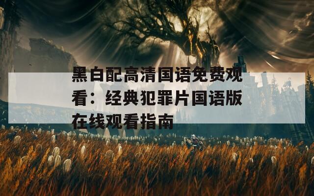 黑白配高清国语免费观看：经典犯罪片国语版在线观看指南
