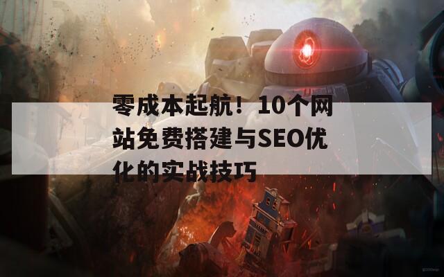 零成本起航！10个网站免费搭建与SEO优化的实战技巧  第1张