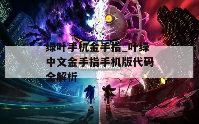 绿叶手机金手指_叶绿中文金手指手机版代码全解析  第1张