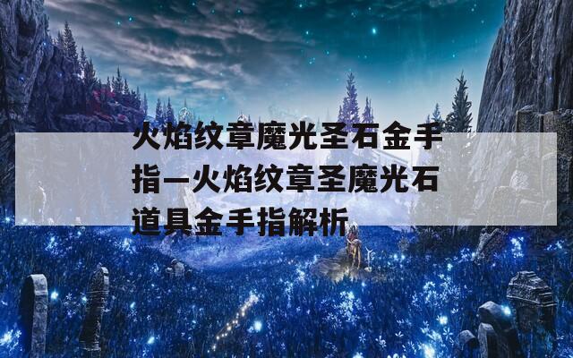 火焰纹章魔光圣石金手指—火焰纹章圣魔光石道具金手指解析  第1张