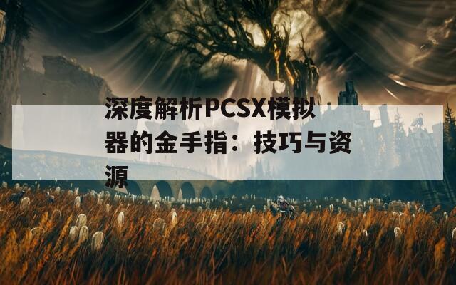 深度解析PCSX模拟器的金手指：技巧与资源  第1张