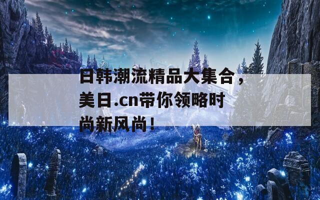 日韩潮流精品大集合，美日.cn带你领略时尚新风尚！  第1张