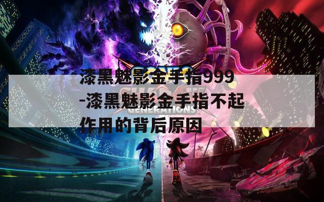 漆黑魅影金手指999-漆黑魅影金手指不起作用的背后原因  第1张