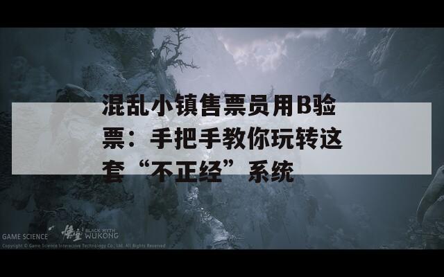 混乱小镇售票员用B验票：手把手教你玩转这套“不正经”系统  第1张