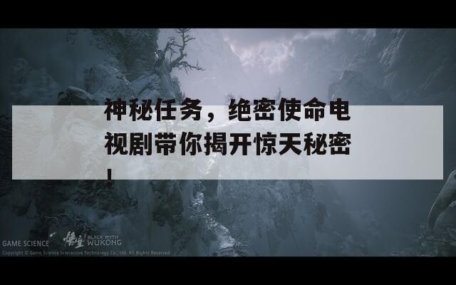 神秘任务，绝密使命电视剧带你揭开惊天秘密！  第1张