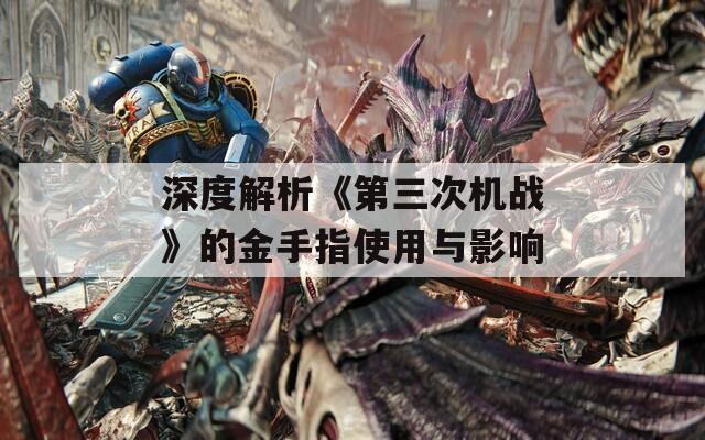 深度解析《第三次机战》的金手指使用与影响