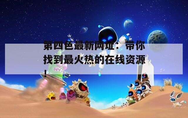 第四色最新网址：带你找到最火热的在线资源！  第1张