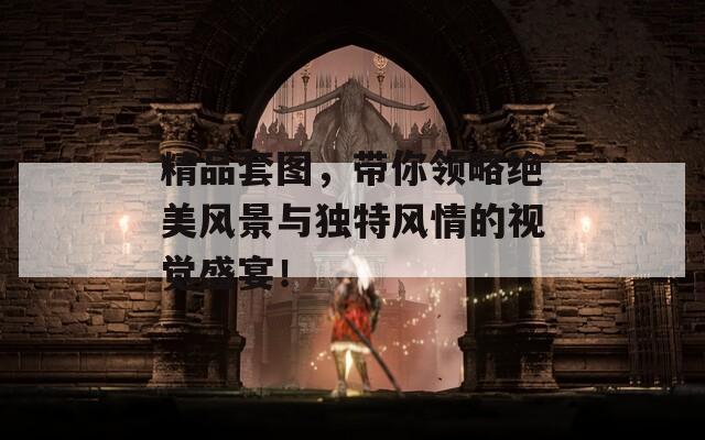 精品套图，带你领略绝美风景与独特风情的视觉盛宴！  第1张