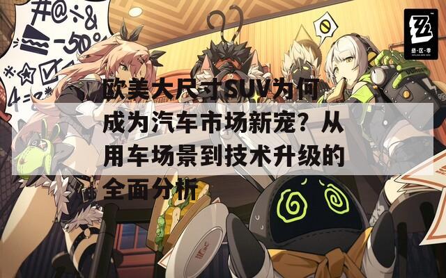 欧美大尺寸SUV为何成为汽车市场新宠？从用车场景到技术升级的全面分析  第1张