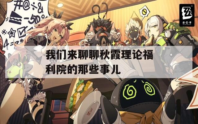 我们来聊聊秋霞理论福利院的那些事儿  第1张