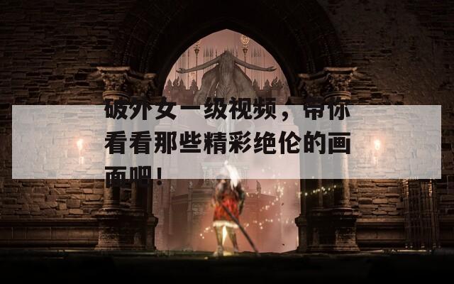 破外女一级视频，带你看看那些精彩绝伦的画面吧！  第1张
