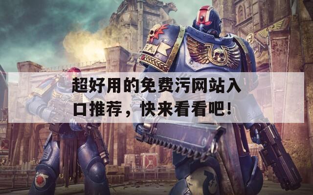 超好用的免费污网站入口推荐，快来看看吧！  第1张