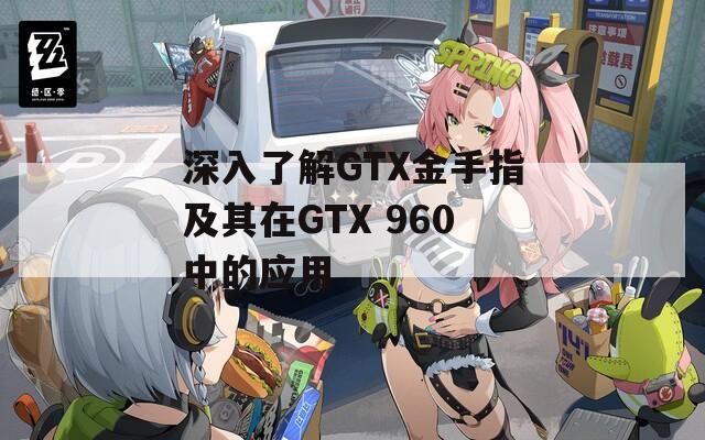深入了解GTX金手指及其在GTX 960中的应用