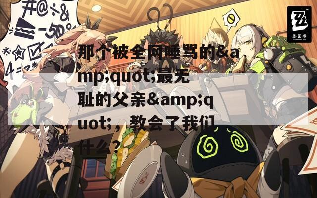 那个被全网唾骂的&amp;quot;最无耻的父亲&amp;quot;，教会了我们什么？  第1张