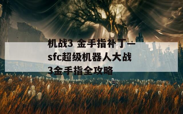 机战3 金手指补丁—sfc超级机器人大战3金手指全攻略  第1张