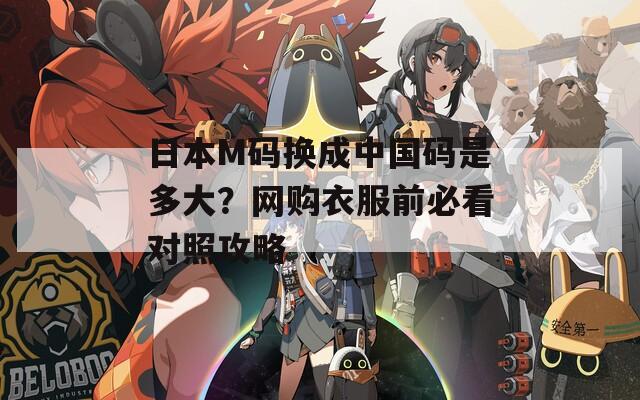 日本M码换成中国码是多大？网购衣服前必看对照攻略