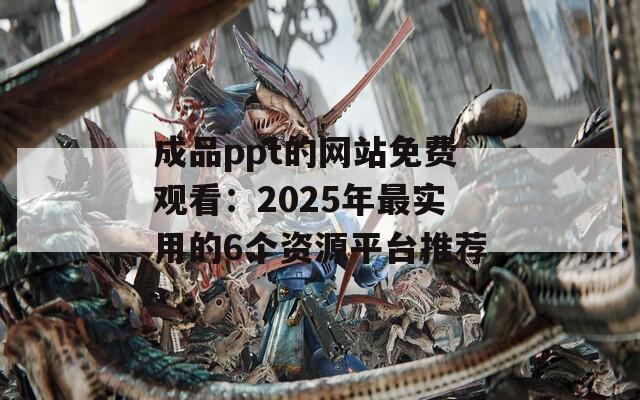 成品ppt的网站免费观看：2025年最实用的6个资源平台推荐  第1张