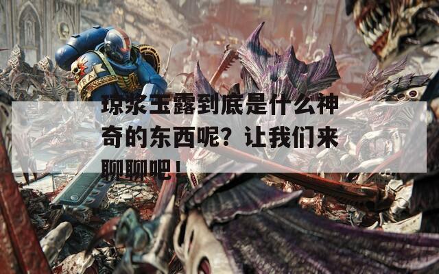 琼浆玉露到底是什么神奇的东西呢？让我们来聊聊吧！  第1张