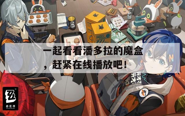一起看看潘多拉的魔盒，赶紧在线播放吧！