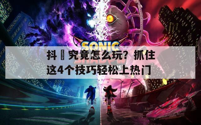 抖抈究竟怎么玩？抓住这4个技巧轻松上热门