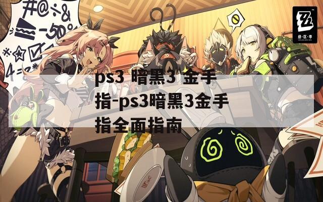 ps3 暗黑3 金手指-ps3暗黑3金手指全面指南
