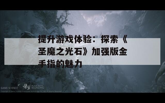 提升游戏体验：探索《圣魔之光石》加强版金手指的魅力  第1张