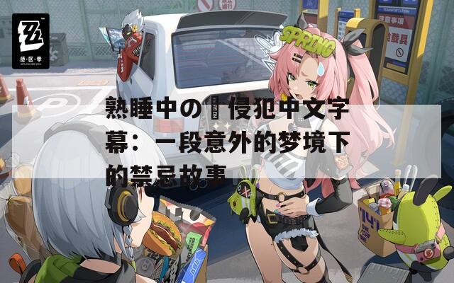 熟睡中の姉侵犯中文字幕：一段意外的梦境下的禁忌故事