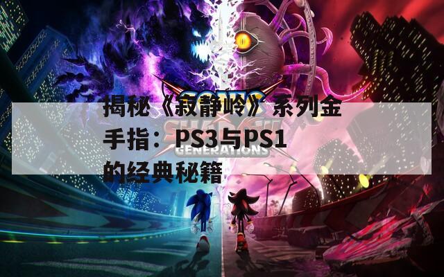 揭秘《寂静岭》系列金手指：PS3与PS1的经典秘籍