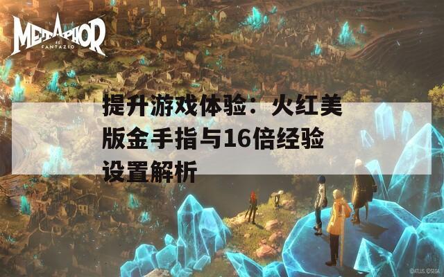 提升游戏体验：火红美版金手指与16倍经验设置解析  第1张