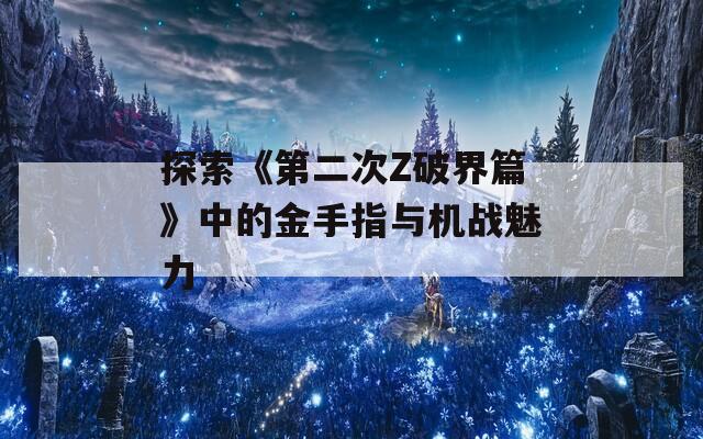 探索《第二次Z破界篇》中的金手指与机战魅力