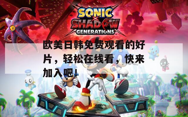 欧美日韩免费观看的好片，轻松在线看，快来加入吧！