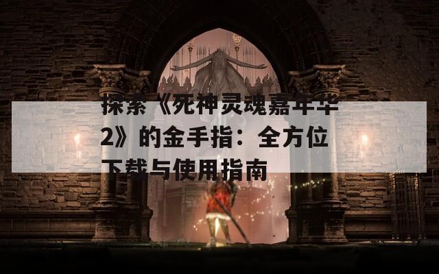 探索《死神灵魂嘉年华2》的金手指：全方位下载与使用指南