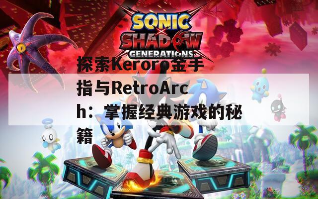 探索Keroro金手指与RetroArch：掌握经典游戏的秘籍