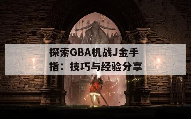 探索GBA机战J金手指：技巧与经验分享