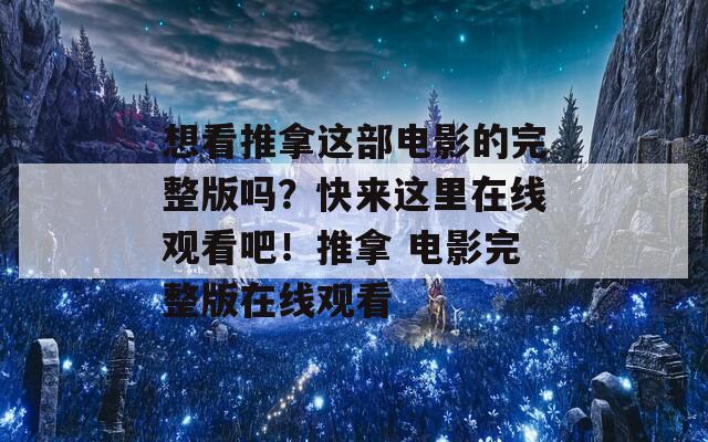 想看推拿这部电影的完整版吗？快来这里在线观看吧！推拿 电影完整版在线观看