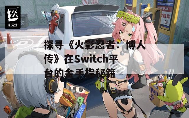 探寻《火影忍者：博人传》在Switch平台的金手指秘籍