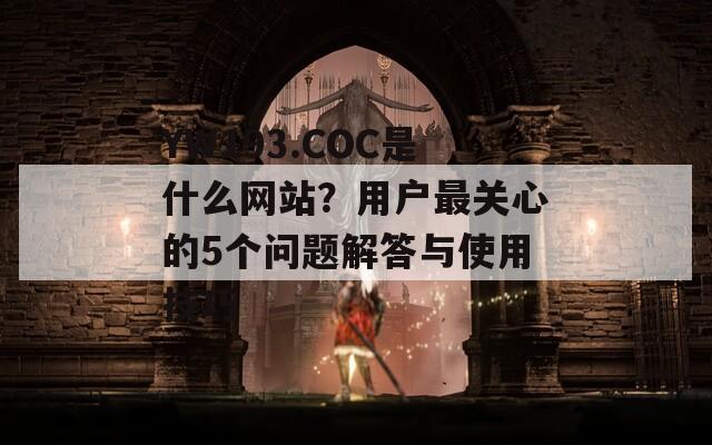 YW193.COC是什么网站？用户最关心的5个问题解答与使用技巧